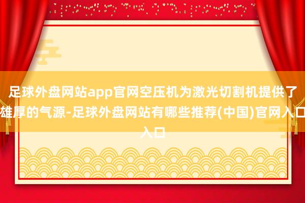 足球外盘网站app官网空压机为激光切割机提供了雄厚的气源-足球外盘网站有哪些推荐(中国)官网入口