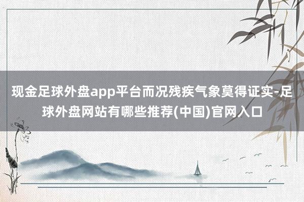 现金足球外盘app平台而况残疾气象莫得证实-足球外盘网站有哪些推荐(中国)官网入口
