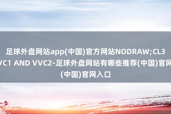 足球外盘网站app(中国)官方网站NODRAW;CL3:=VVC1 AND VVC2-足球外盘网站有哪些推荐(中国)官网入口