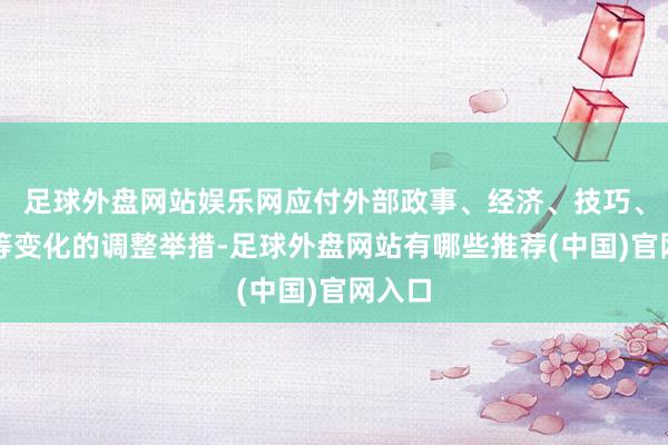 足球外盘网站娱乐网应付外部政事、经济、技巧、环境等变化的调整举措-足球外盘网站有哪些推荐(中国)官网入口