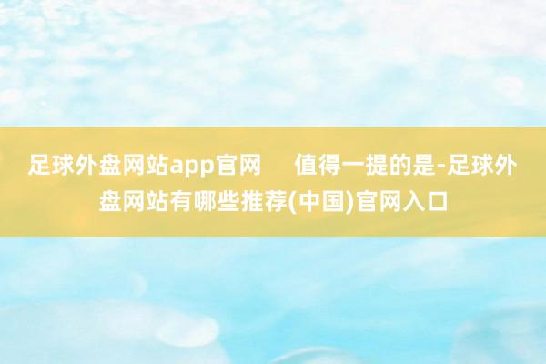足球外盘网站app官网     值得一提的是-足球外盘网站有哪些推荐(中国)官网入口