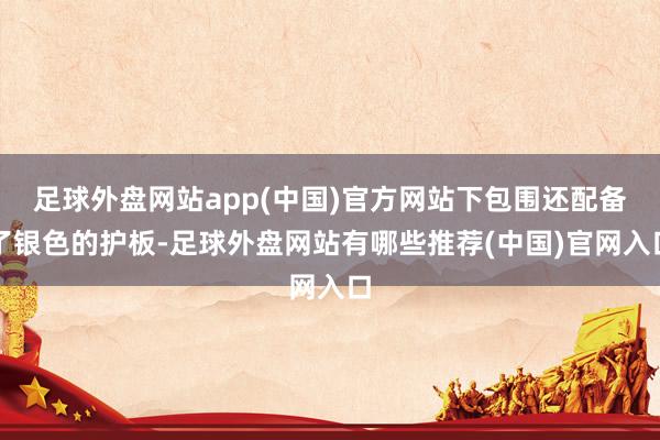 足球外盘网站app(中国)官方网站下包围还配备了银色的护板-足球外盘网站有哪些推荐(中国)官网入口
