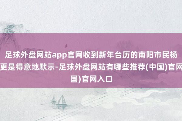足球外盘网站app官网收到新年台历的南阳市民杨女士更是得意地默示-足球外盘网站有哪些推荐(中国)官网入口