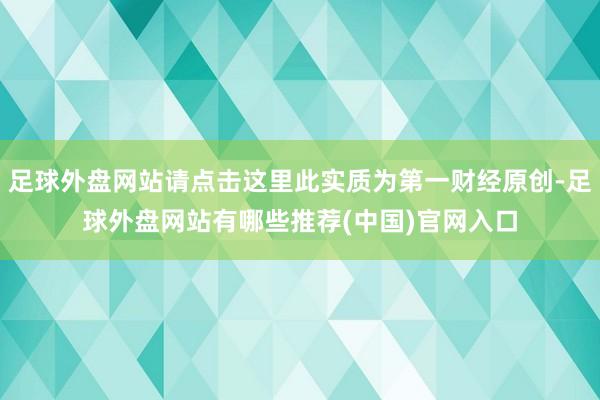 足球外盘网站请点击这里此实质为第一财经原创-足球外盘网站有哪些推荐(中国)官网入口