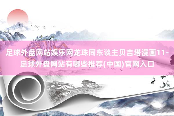 足球外盘网站娱乐网龙珠同东谈主贝吉塔漫画11-足球外盘网站有哪些推荐(中国)官网入口