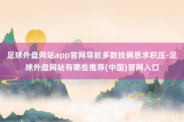 足球外盘网站app官网导致多数技俩恳求积压-足球外盘网站有哪些推荐(中国)官网入口