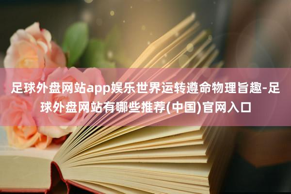 足球外盘网站app娱乐世界运转遵命物理旨趣-足球外盘网站有哪些推荐(中国)官网入口
