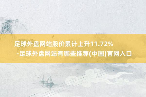 足球外盘网站股价累计上升11.72%            -足球外盘网站有哪些推荐(中国)官网入口