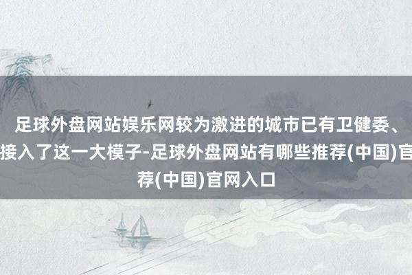 足球外盘网站娱乐网较为激进的城市已有卫健委、医保局接入了这一大模子-足球外盘网站有哪些推荐(中国)官网入口