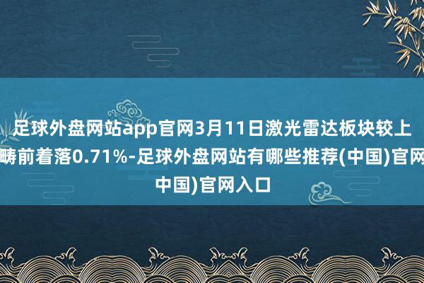 足球外盘网站app官网3月11日激光雷达板块较上一往畴前着落0.71%-足球外盘网站有哪些推荐(中国)官网入口