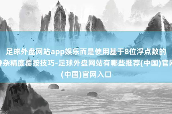 足球外盘网站app娱乐而是使用基于8位浮点数的FP8搀杂精度覆按技巧-足球外盘网站有哪些推荐(中国)官网入口