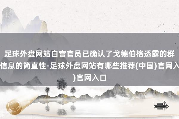 足球外盘网站白宫官员已确认了戈德伯格透露的群聊信息的简直性-足球外盘网站有哪些推荐(中国)官网入口