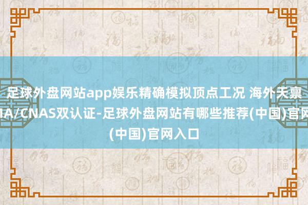 足球外盘网站app娱乐精确模拟顶点工况 海外天禀：CMA/CNAS双认证-足球外盘网站有哪些推荐(中国)官网入口