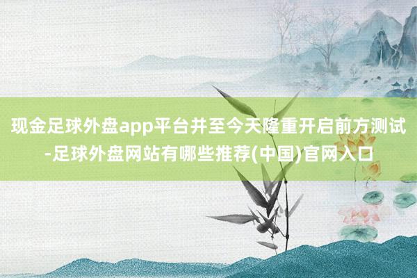 现金足球外盘app平台并至今天隆重开启前方测试-足球外盘网站有哪些推荐(中国)官网入口